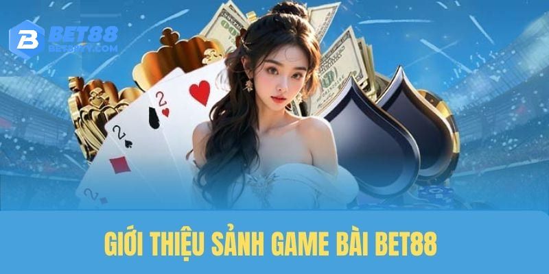 Giới thiệu khái quát về sảnh Game bài Bet88